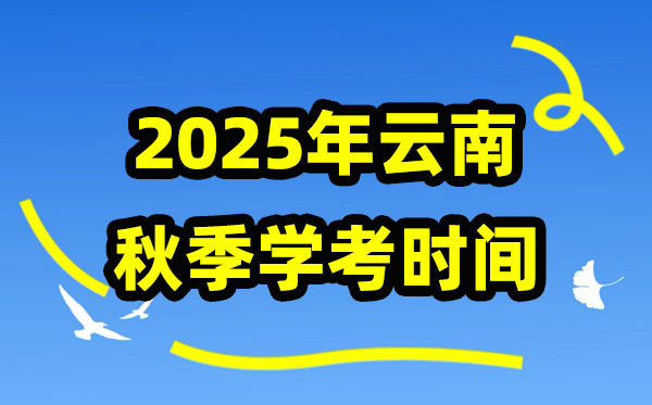 云南2025年秋季学期期末学考时间 高中学业水平合格性考试具体安排