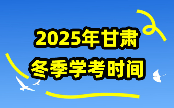 甘肃2025年冬季学考时间 甘肃高中学业水平合格性考试具体时间