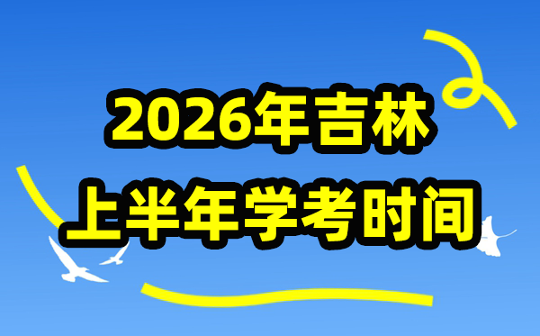 吉林2026年上半年学考时间 吉林高中学业水平合格性考试具体安排