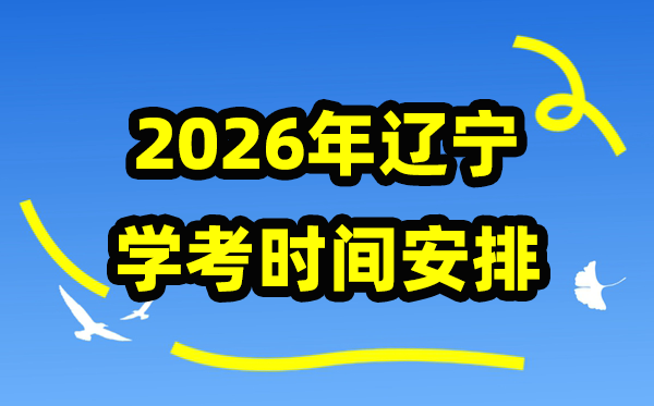 2026年辽宁学考时间安排 辽宁高中学业水平合格性考试具体时间