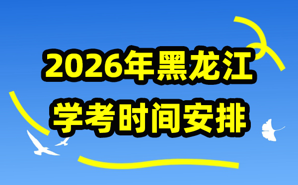 2026年黑龙江学考时间安排 黑龙江高中学业水平合格性考试具体时间