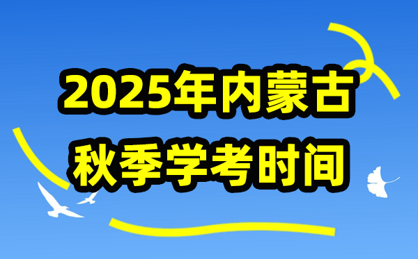内蒙古2025年秋季学考时间 内蒙古高中学业水平合格性考试具体时间