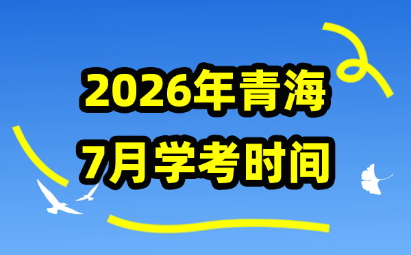 2026年7月青海学考时间 青海高中学业水平合格性考试具体时间
