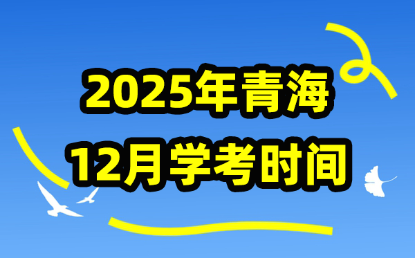 2025年12月青海学考时间 青海高中学业水平合格性考试具体时间