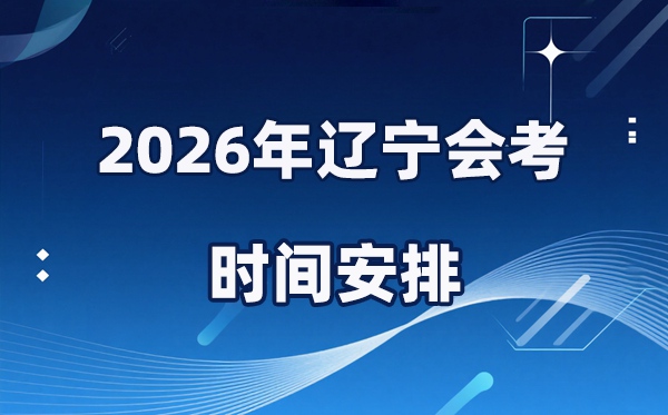 2026年辽宁会考时间安排 具体是什么时间考？