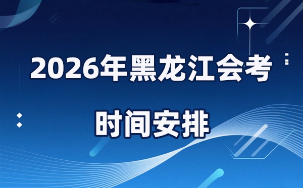 2026年黑龙江会考时间安排 具体是什么时间考？