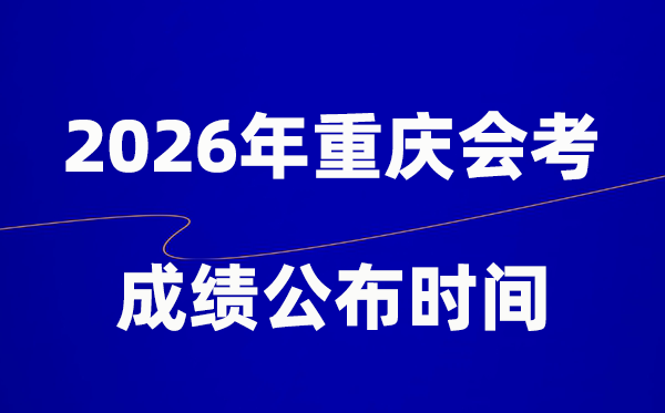 2026年重庆会考成绩什么时候出 一般多久公布？