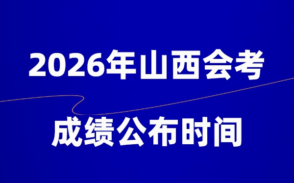 2026年山西会考成绩什么时候出 一般多久公布？