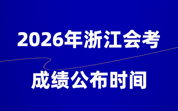 2026年浙江会考成绩什么时候出 一般多久公布？