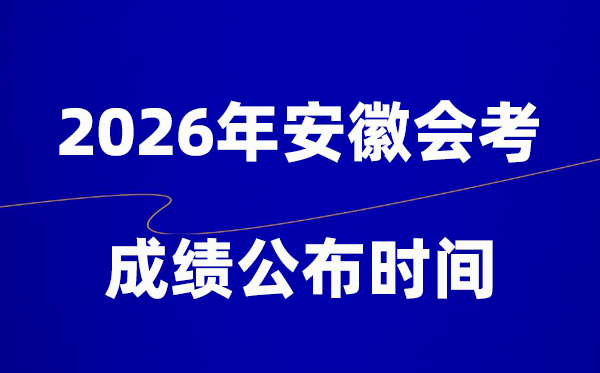 2026年安徽会考成绩什么时候出 一般多久公布？