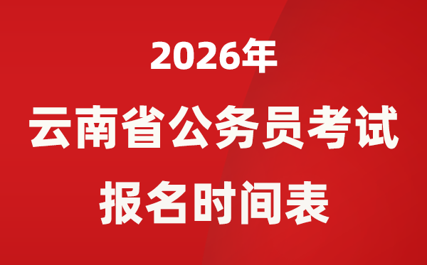 2026年云南省公务员考试报名时间表 省考什么时候报考