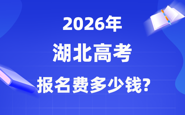 2026年湖北高考报名费多少钱,什么时候交？