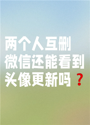微信互删能看到换头像吗？