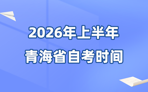 青海省2026年上半年自考时间表,具体是什么时候?