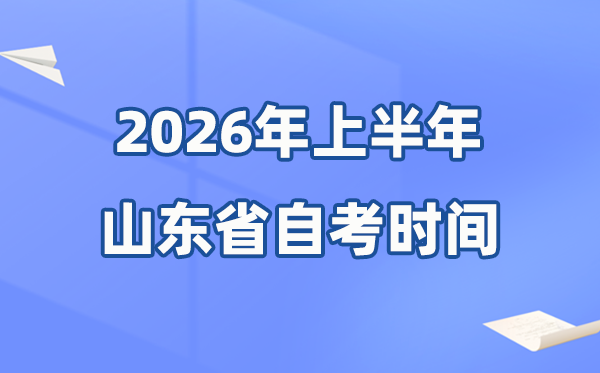 山东省2026年上半年自考时间表 具体是什么时候?