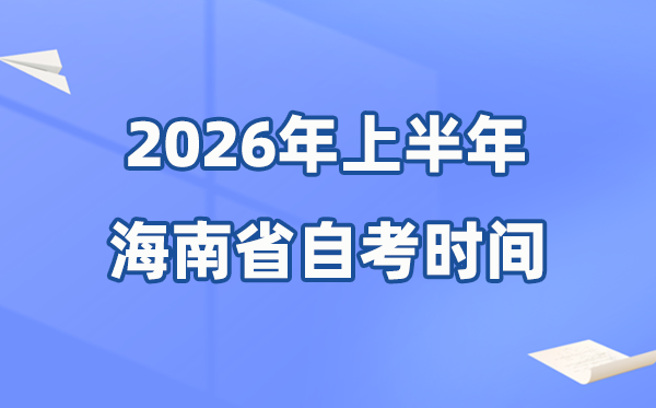 海南省2026年上半年自考时间表 具体是什么时候?