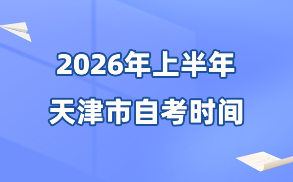 天津市2026年上半年自考时间表 具体是什么时候?
