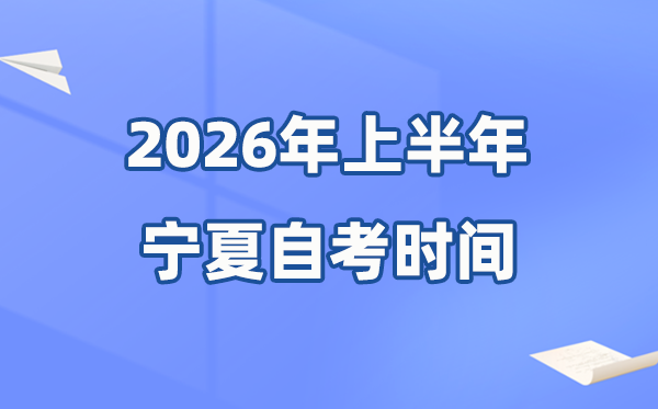 宁夏2026年上半年自考时间表 具体是什么时候?