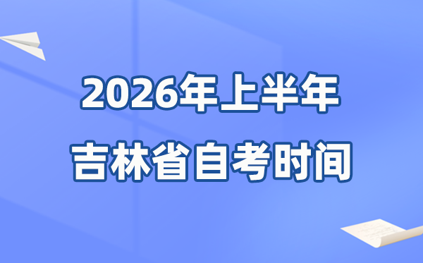 吉林省2026年上半年自考时间表 具体是什么时候？