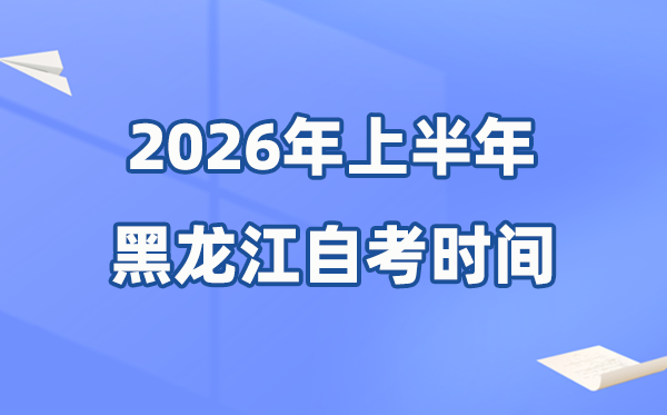 黑龙江省2026年上半年自考时间表 具体是什么时候?