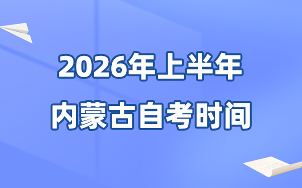 内蒙古2026年上半年自考时间表 具体是什么时候?