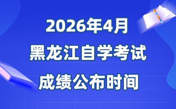 2026年4月黑龙江自考成绩公布时间,具体是几月几号?