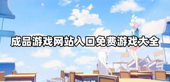 成品游戏网站入口免费游戏大全_成品小游戏 在线畅玩正版合集