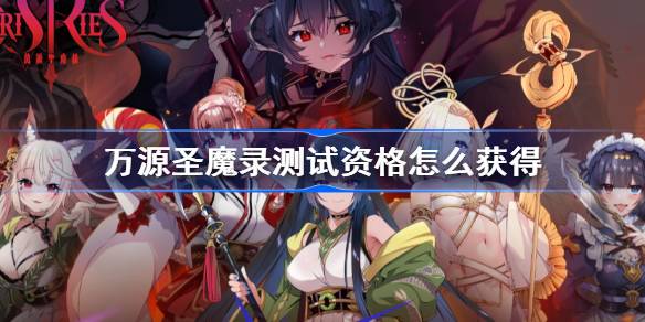 万源圣魔录测试资格获取指南 如何快速拿到测试资格