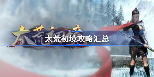 太荒初境玩法全攻略 新手必看指南