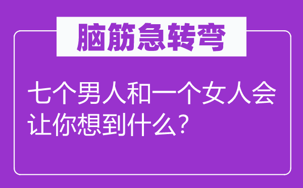 脑筋急转弯:七个男人和一个女人会让你想到什么?