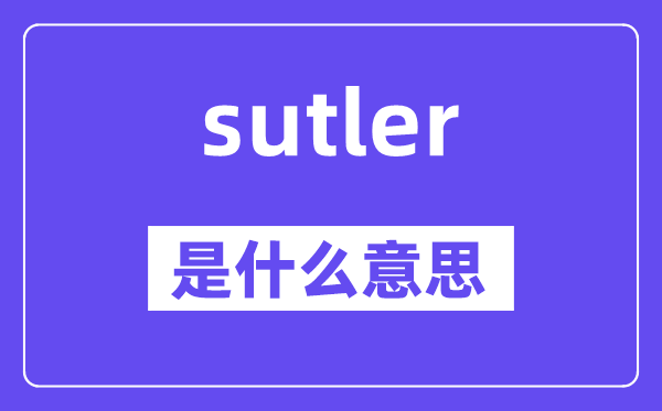 sutler是什么意思,sutler怎么读,中文翻译是什么