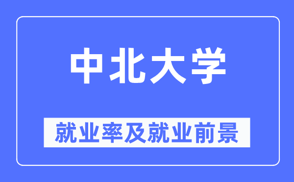 中北大学就业率及就业前景怎么样,好就业吗?