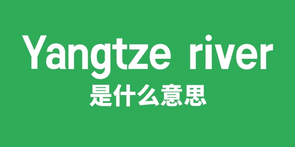 长江为何英文名为"Yangtze River"？