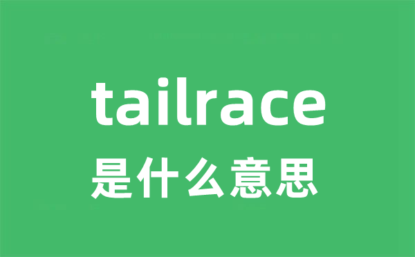 tailrace什么意思？发音+中文翻译全解析