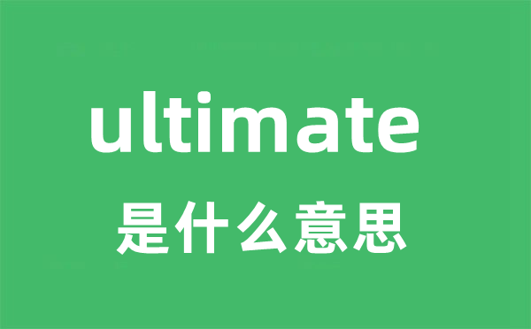 终极指南：ultimate的含义与正确发音及中文翻译