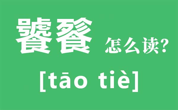 饕餮究竟怎么读？饕餮的真实含义是什么？"饕餮盛宴"又作何解？