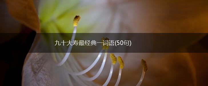 九十大寿最经典一词语(50句),第1张 九十大寿最经典一词语(50句),第1张