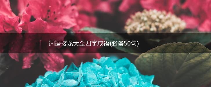 词语接龙大全四字成语(必备50句)