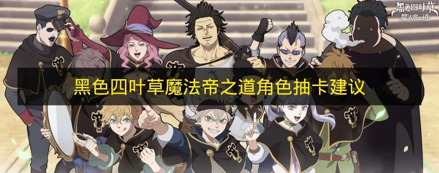 黑色四叶草魔法帝之路角色抽取指南 哪些角色值得抽