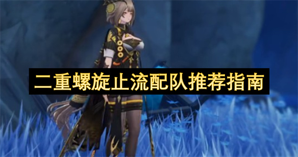 二重螺旋强力止流阵容搭配攻略