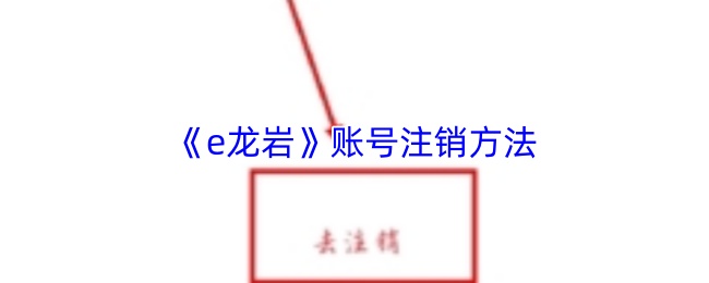 e龙岩账号注销指南