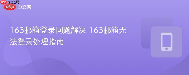 163邮箱登录异常解决 163邮箱无法登录应对指南