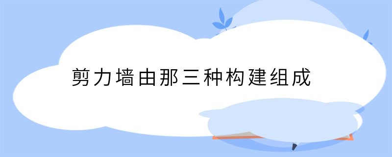 剪力墙由那三种构建组成