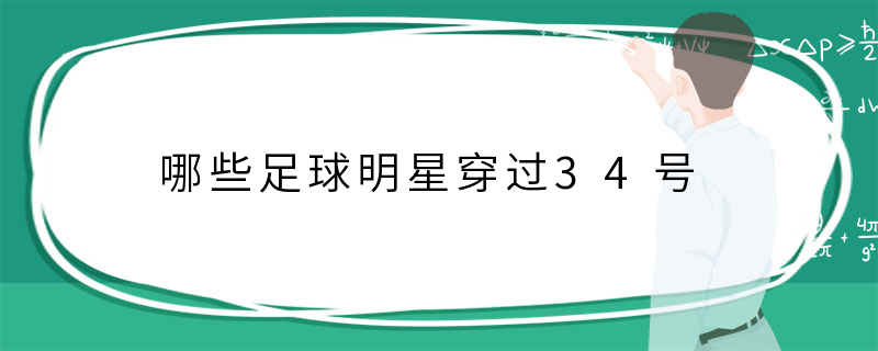 哪些足球明星穿过34号
