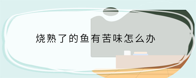 烧熟了的鱼有苦味怎么办
