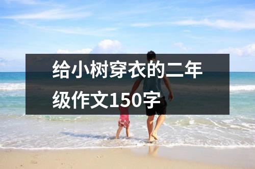 给小树穿衣的二年级作文150字