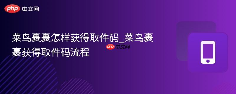 菜鸟裹裹如何获取取件码 菜鸟裹裹取件码领取步骤