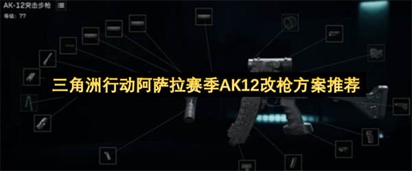 三角洲行动阿萨拉赛季AK12改装方案精选