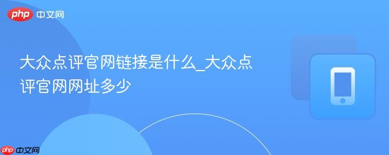 大众点评官网入口在哪 大众点评官方网址是什么