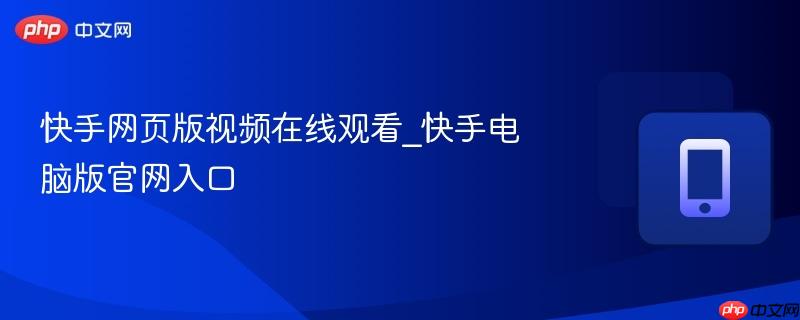 快手网页版高清视频在线观看 快手电脑版官方入口直通车